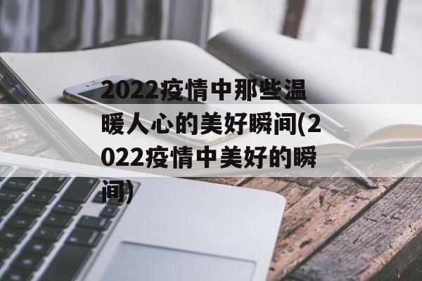2022疫情中那些温暖人心的美好瞬间(2022疫情中美好的瞬间) 2022疫情中那些温暖人心的美好瞬间(2022疫情中美好的瞬间)