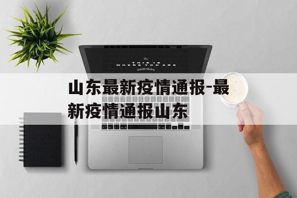 山东最新疫情通报-最新疫情通报山东
