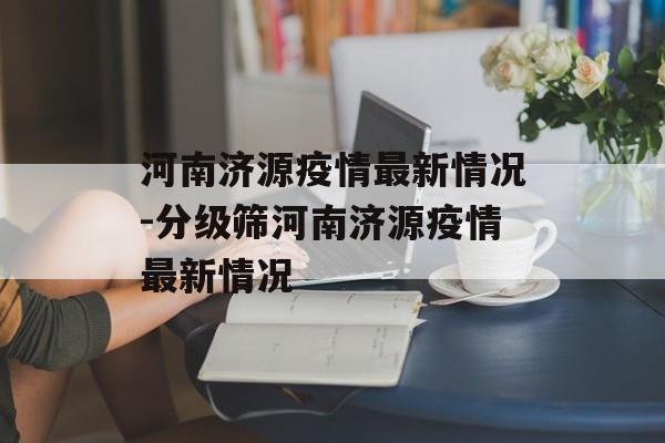 河南济源疫情最新情况-分级筛河南济源疫情最新情况