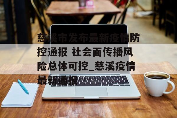 慈溪市发布最新疫情防控通报 社会面传播风险总体可控_慈溪疫情最新通报